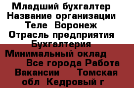 Младший бухгалтер › Название организации ­ Теле2-Воронеж › Отрасль предприятия ­ Бухгалтерия › Минимальный оклад ­ 28 000 - Все города Работа » Вакансии   . Томская обл.,Кедровый г.